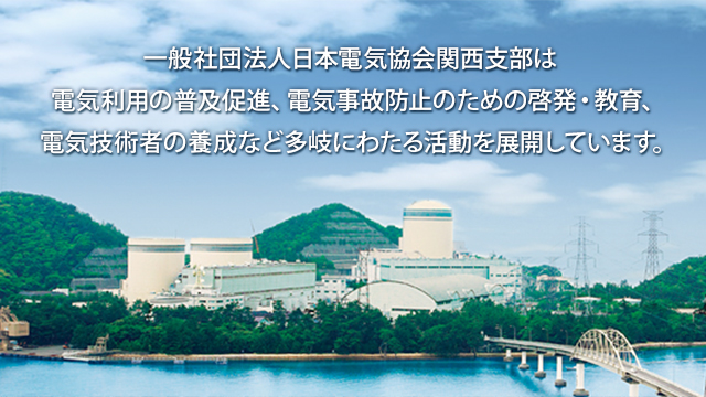 一般社団法人日本電気協会関西支部は電気利用の普及促進、電気事故防止のための啓発・教育、電気技術者の養成など多岐にわたる活動を展開しています。