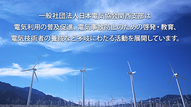 一般社団法人日本電気協会関西支部は電気利用の普及促進、電気事故防止のための啓発・教育、電気技術者の養成など多岐にわたる活動を展開しています。