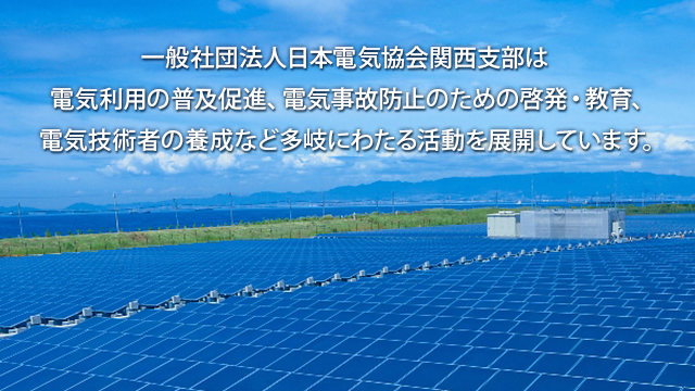 一般社団法人日本電気協会関西支部は電気利用の普及促進、電気事故防止のための啓発・教育、電気技術者の養成など多岐にわたる活動を展開しています。